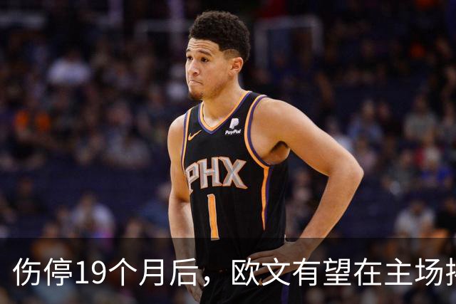 伤停19个月后，欧文有望在主场揭幕战复出