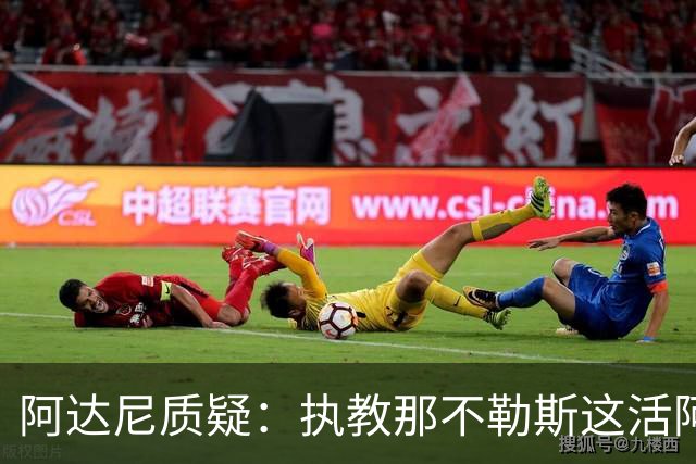 阿达尼质疑：执教那不勒斯这活阿莱格里能干吗？